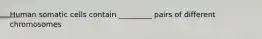 Human somatic cells contain _________ pairs of different chromosomes