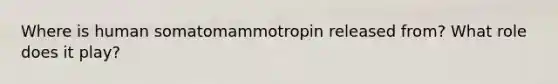 Where is human somatomammotropin released from? What role does it play?