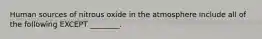 Human sources of nitrous oxide in the atmosphere include all of the following EXCEPT ________.