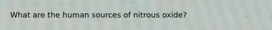 What are the human sources of nitrous oxide?