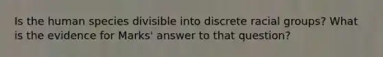 Is the human species divisible into discrete racial groups? What is the evidence for Marks' answer to that question?