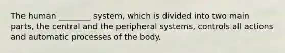 The human ________ system, which is divided into two main parts, the central and the peripheral systems, controls all actions and automatic processes of the body.