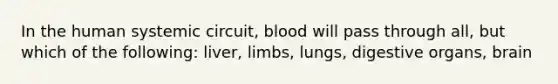 In the human systemic circuit, blood will pass through all, but which of the following: liver, limbs, lungs, digestive organs, brain