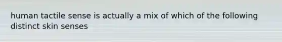 human tactile sense is actually a mix of which of the following distinct skin senses