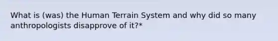 What is (was) the Human Terrain System and why did so many anthropologists disapprove of it?*