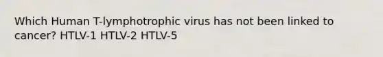 Which Human T-lymphotrophic virus has not been linked to cancer? HTLV-1 HTLV-2 HTLV-5