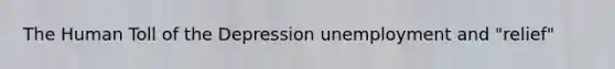 The Human Toll of the Depression unemployment and "relief"