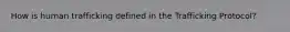 How is human trafficking defined in the Trafficking Protocol?