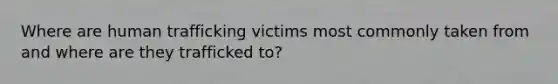 Where are human trafficking victims most commonly taken from and where are they trafficked to?