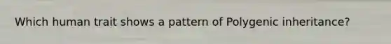 Which human trait shows a pattern of Polygenic inheritance?