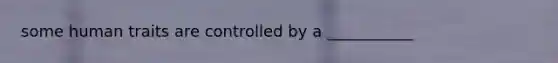 some human traits are controlled by a ___________