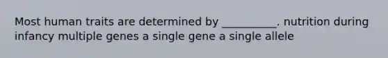 Most human traits are determined by __________. nutrition during infancy multiple genes a single gene a single allele