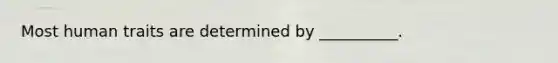 Most human traits are determined by __________.