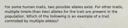 For some human traits, two possible alleles exist. For other traits, multiple (more than two) alleles for the trait are present in the population. Which of the following is an example of a trait controlled by multiple alleles?