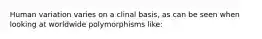 Human variation varies on a clinal basis, as can be seen when looking at worldwide polymorphisms like: