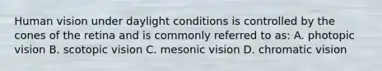 Human vision under daylight conditions is controlled by the cones of the retina and is commonly referred to as: A. photopic vision B. scotopic vision C. mesonic vision D. chromatic vision