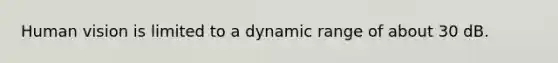 Human vision is limited to a dynamic range of about 30 dB.