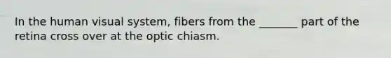 In the human visual system, fibers from the _______ part of the retina cross over at the optic chiasm.