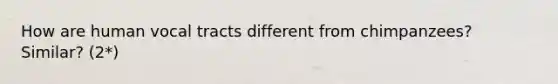 How are human vocal tracts different from chimpanzees? Similar? (2*)