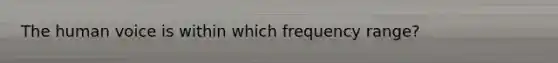 The human voice is within which frequency range?