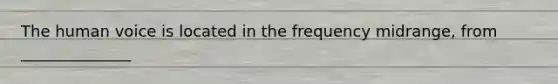 The human voice is located in the frequency midrange, from ______________