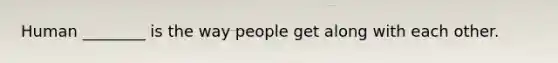 Human ________ is the way people get along with each other.