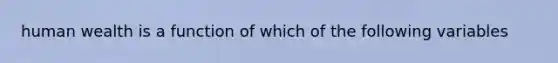 human wealth is a function of which of the following variables