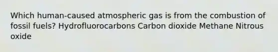 Which human-caused atmospheric gas is from the combustion of fossil fuels? Hydrofluorocarbons Carbon dioxide Methane Nitrous oxide