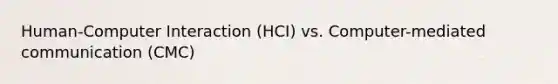 Human-Computer Interaction (HCI) vs. Computer-mediated communication (CMC)