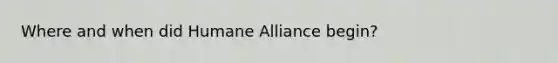 Where and when did Humane Alliance begin?