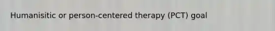 Humanisitic or person-centered therapy (PCT) goal