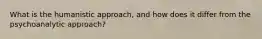 What is the humanistic approach, and how does it differ from the psychoanalytic approach?