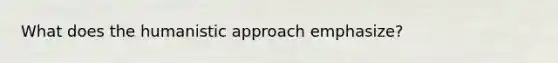 What does the humanistic approach emphasize?