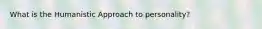 What is the Humanistic Approach to personality?