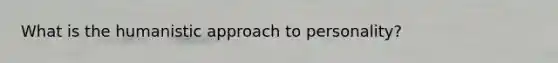 What is the humanistic approach to personality?