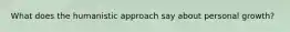 What does the humanistic approach say about personal growth?