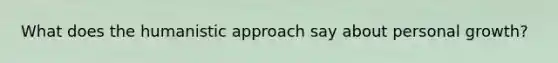 What does the humanistic approach say about personal growth?