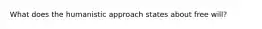 What does the humanistic approach states about free will?