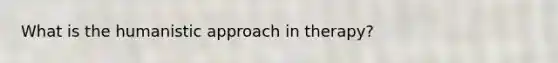 What is the humanistic approach in therapy?