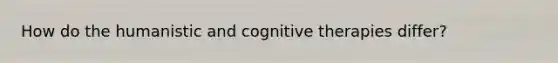 How do the humanistic and cognitive therapies differ?