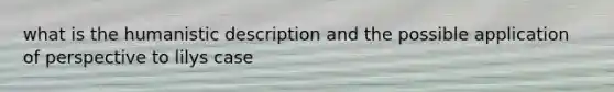 what is the humanistic description and the possible application of perspective to lilys case