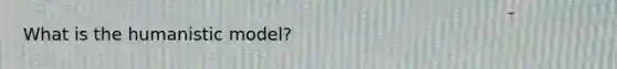 What is the humanistic model?