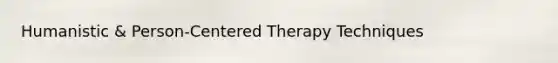 Humanistic & Person-Centered Therapy Techniques