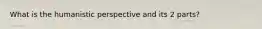 What is the humanistic perspective and its 2 parts?