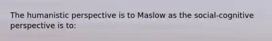 The humanistic perspective is to Maslow as the social-cognitive perspective is to: