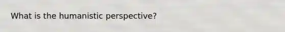 What is <a href='https://www.questionai.com/knowledge/kNAG4TyLwO-the-humanistic-perspective' class='anchor-knowledge'>the humanistic perspective</a>?