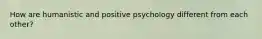 How are humanistic and positive psychology different from each other?