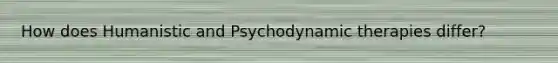 How does Humanistic and Psychodynamic therapies differ?