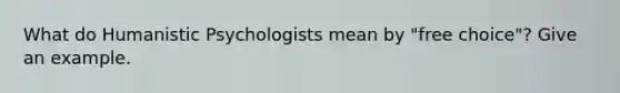 What do Humanistic Psychologists mean by "free choice"? Give an example.