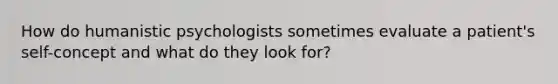 How do humanistic psychologists sometimes evaluate a patient's self-concept and what do they look for?